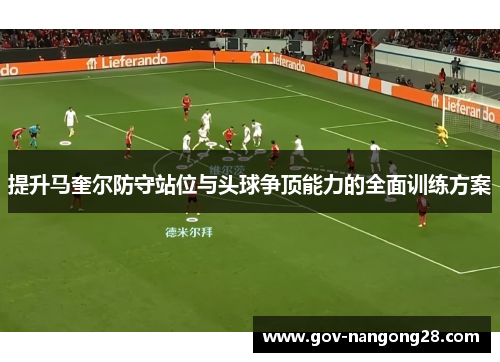 提升马奎尔防守站位与头球争顶能力的全面训练方案