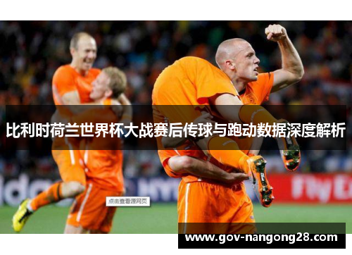 比利时荷兰世界杯大战赛后传球与跑动数据深度解析