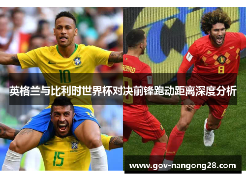 英格兰与比利时世界杯对决前锋跑动距离深度分析