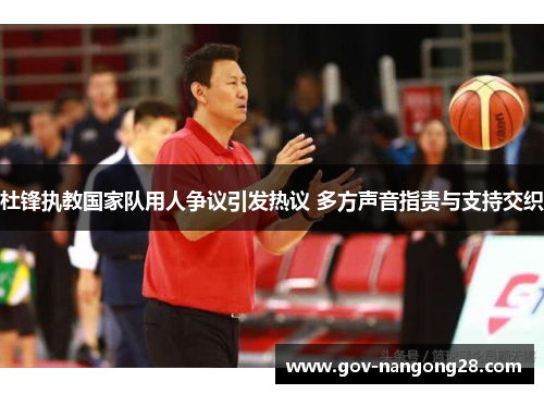 杜锋执教国家队用人争议引发热议 多方声音指责与支持交织