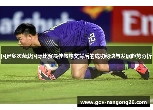 国足多次荣获国际比赛最佳教练奖背后的成功秘诀与发展趋势分析