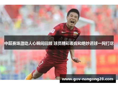 中超赛场激动人心瞬间回顾 球员精彩表现和绝妙进球一网打尽