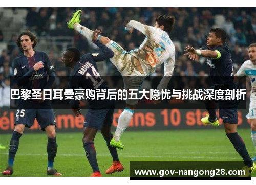 巴黎圣日耳曼豪购背后的五大隐忧与挑战深度剖析