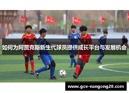 如何为阿贾克斯新生代球员提供成长平台与发展机会