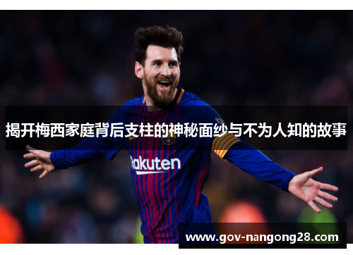 揭开梅西家庭背后支柱的神秘面纱与不为人知的故事