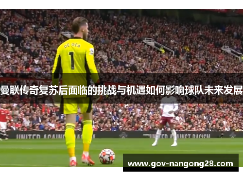 曼联传奇复苏后面临的挑战与机遇如何影响球队未来发展