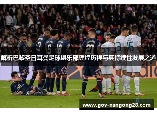 解析巴黎圣日耳曼足球俱乐部辉煌历程与其持续性发展之道