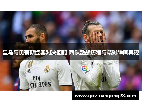 皇马与贝蒂斯经典对决回顾 两队激战历程与精彩瞬间再现