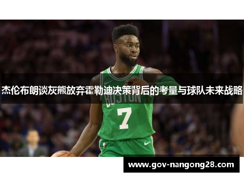 杰伦布朗谈灰熊放弃霍勒迪决策背后的考量与球队未来战略