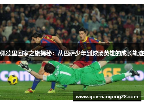 佩德里回家之旅揭秘：从巴萨少年到球场英雄的成长轨迹